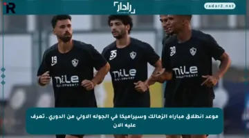 موعد انطلاق مباراة الزمالك وسيراميكا في الجولة الأولى من الدوري ـ تعرف عليه الآن